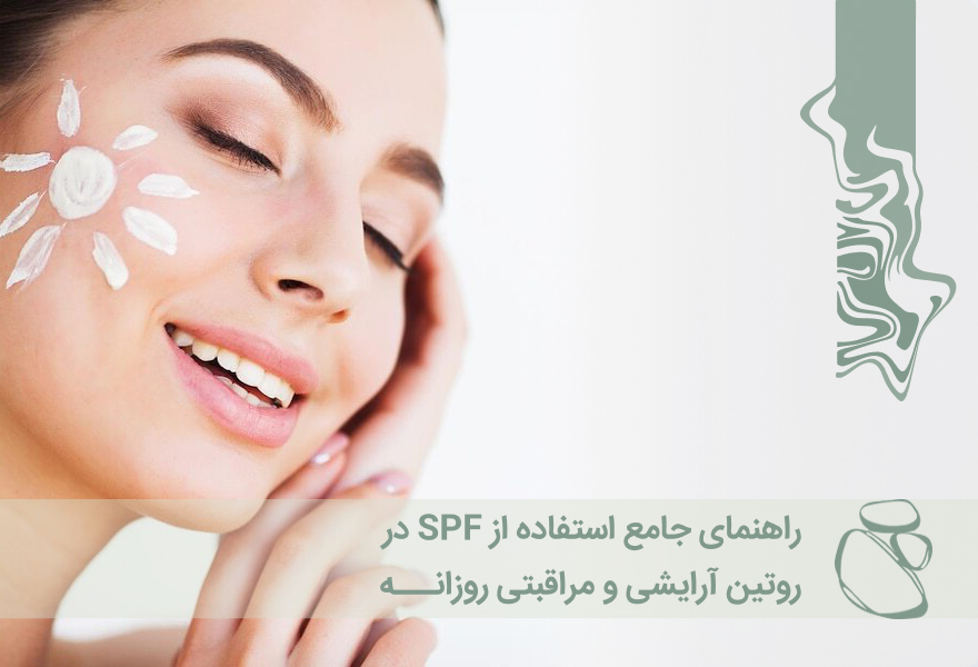 راهنمای جامع استفاده از SPF در روتین آرایشی و مراقبتی روزانه